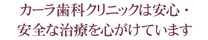 カーラ歯科クリニックは安心・安全な治療を心がけています