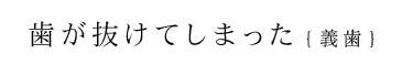 歯が抜けてしまった【義歯】