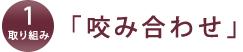 取り組み1.「咬み合わせ」