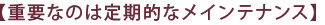 【重要なのは定期的なメインテナンス】