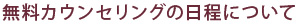 無料カウンセリングの日程について