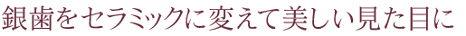 銀歯をセラミックに変えて美しい見た目に