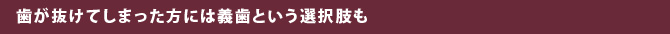 歯が抜けてしまった方には義歯という選択肢も