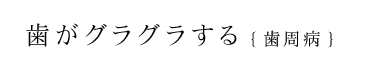 歯がグラグラする【歯周病】