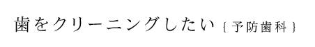 歯をクリーニングしたい【予防歯科】